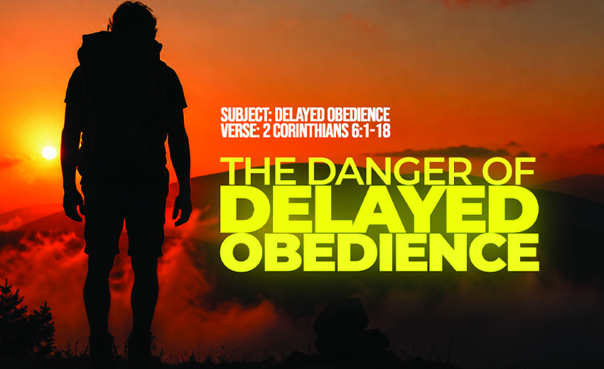 Series Messages: The Danger of Delayed Obedience | 2 Corinthians 6:1-18